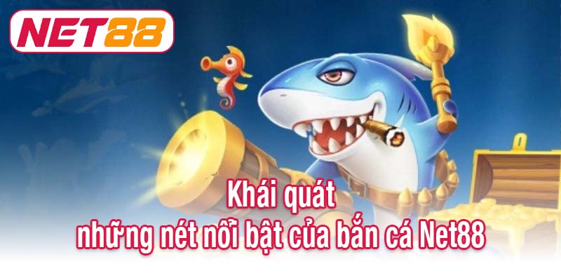 Khái quát những nét nổi bật của bắn cá Net88