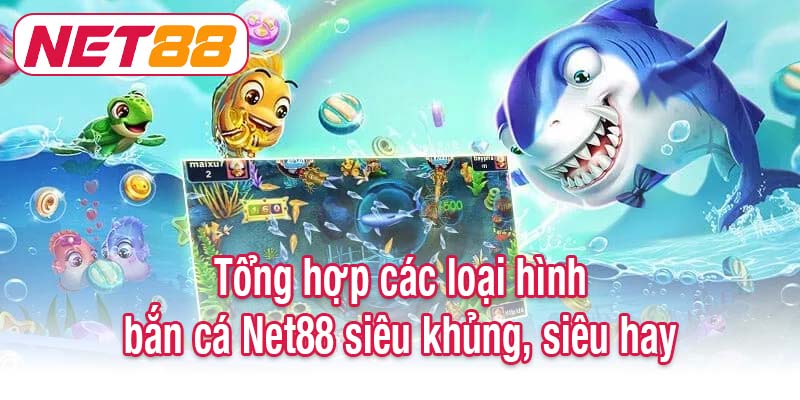 Tổng hợp các loại hình bắn cá Net88 siêu khủng, siêu hay
