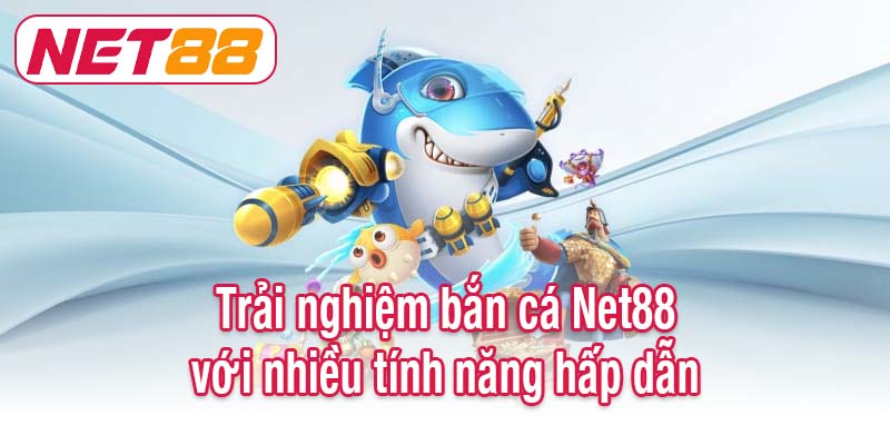 Trải nghiệm bắn cá Net88 với nhiều tính năng hấp dẫn
