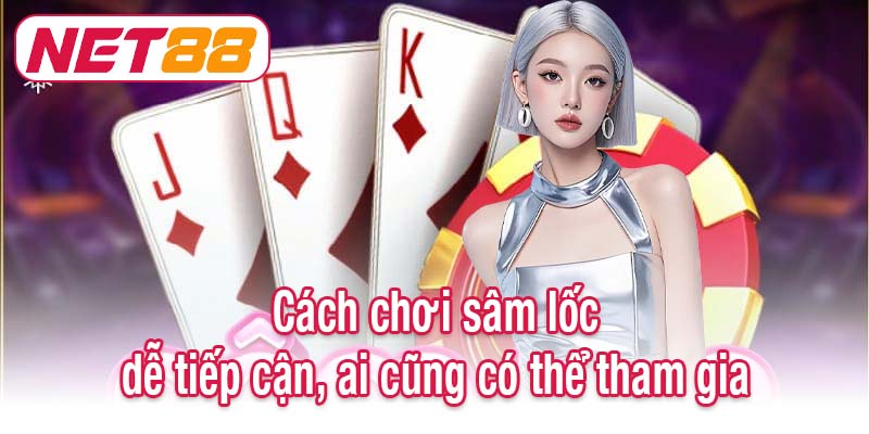 Cách chơi sâm lốc dễ tiếp cận, ai cũng có thể tham gia