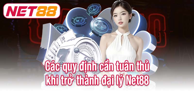 Các quy định cần tuân thủ khi trở thành đại lý Net88