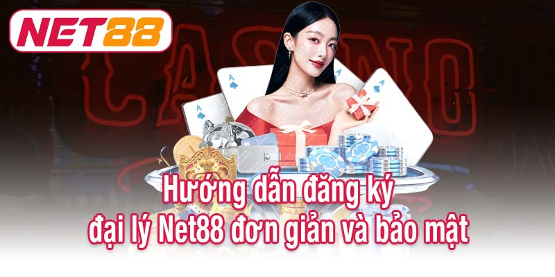 Hướng dẫn đăng ký đại lý Net88 đơn giản và bảo mật