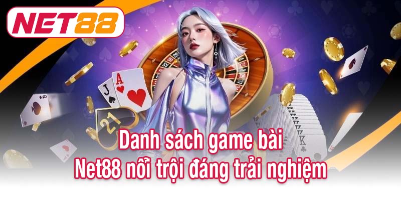 Danh sách game bài Net88 nổi trội đáng trải nghiệm