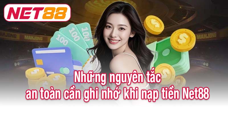 Những nguyên tắc an toàn cần ghi nhớ khi nạp tiền Net88