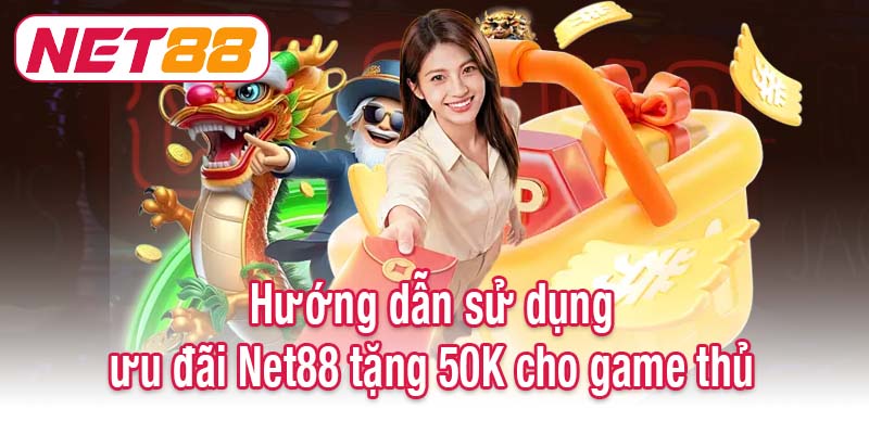 Hướng dẫn sử dụng ưu đãi Net88 tặng 50K cho game thủ