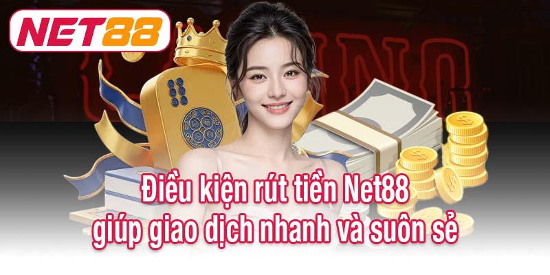 Điều kiện rút tiền Net88 giúp giao dịch nhanh và suôn sẻ